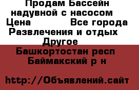 Продам Бассейн надувной с насосом  › Цена ­ 2 200 - Все города Развлечения и отдых » Другое   . Башкортостан респ.,Баймакский р-н